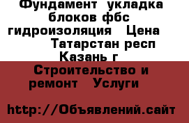 Фундамент. укладка блоков фбс. гидроизоляция › Цена ­ 2 300 - Татарстан респ., Казань г. Строительство и ремонт » Услуги   